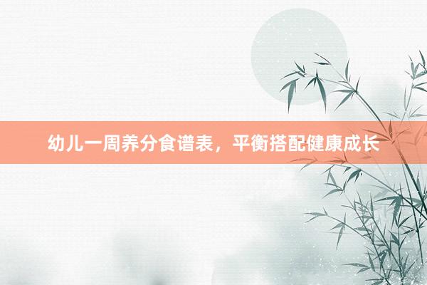 幼儿一周养分食谱表，平衡搭配健康成长