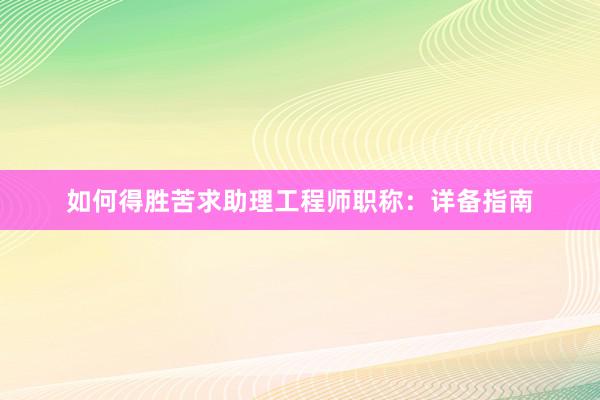 如何得胜苦求助理工程师职称：详备指南
