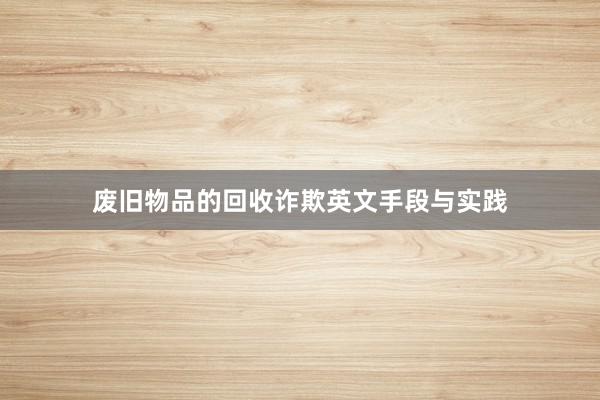 废旧物品的回收诈欺英文手段与实践